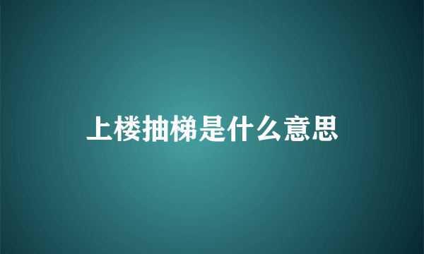 上楼抽梯是什么意思