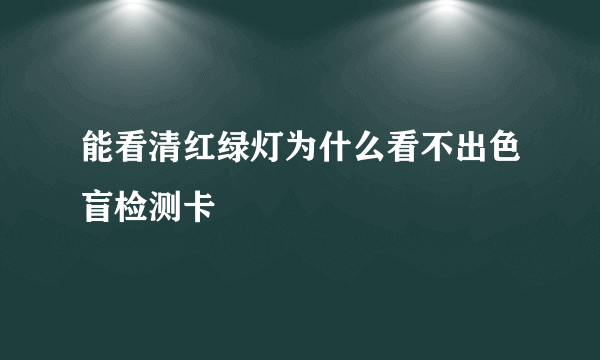 能看清红绿灯为什么看不出色盲检测卡