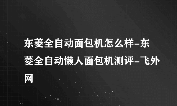 东菱全自动面包机怎么样-东菱全自动懒人面包机测评-飞外网