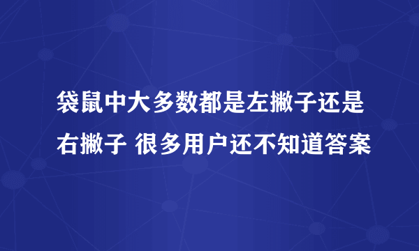 袋鼠中大多数都是左撇子还是右撇子 很多用户还不知道答案