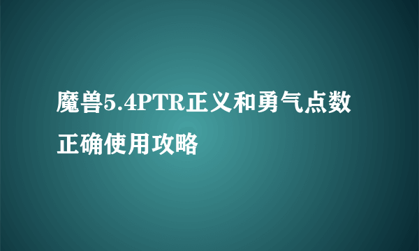 魔兽5.4PTR正义和勇气点数正确使用攻略