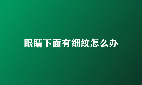 眼睛下面有细纹怎么办