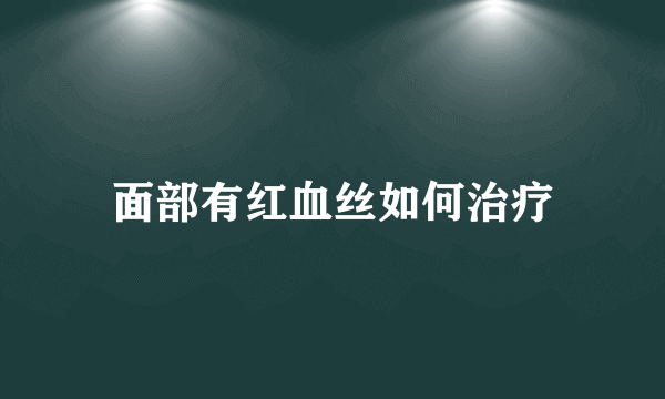 面部有红血丝如何治疗