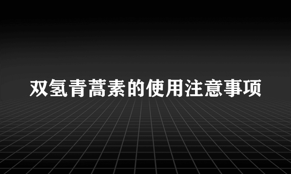 双氢青蒿素的使用注意事项