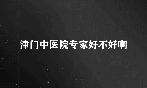 津门中医院专家好不好啊