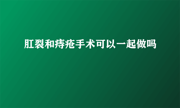 肛裂和痔疮手术可以一起做吗