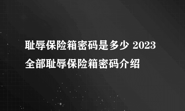 耻辱保险箱密码是多少 2023全部耻辱保险箱密码介绍