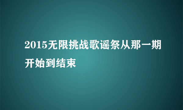 2015无限挑战歌谣祭从那一期开始到结束