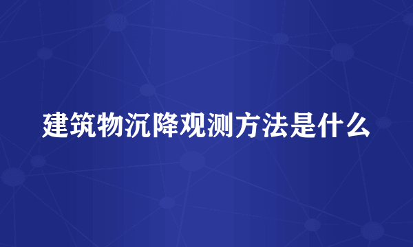 建筑物沉降观测方法是什么