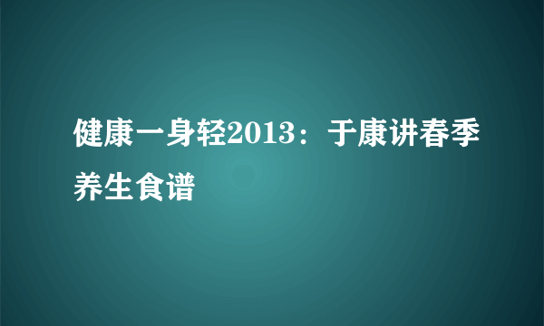 健康一身轻2013：于康讲春季养生食谱