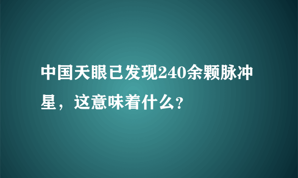 中国天眼已发现240余颗脉冲星，这意味着什么？