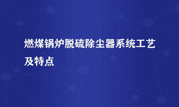 燃煤锅炉脱硫除尘器系统工艺及特点