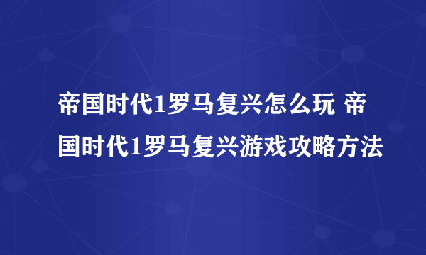 帝国时代1罗马复兴怎么玩 帝国时代1罗马复兴游戏攻略方法