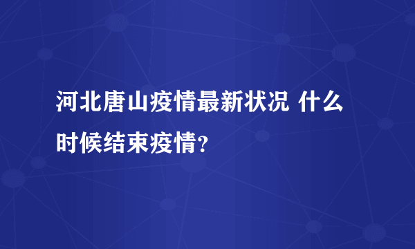 河北唐山疫情最新状况 什么时候结束疫情？