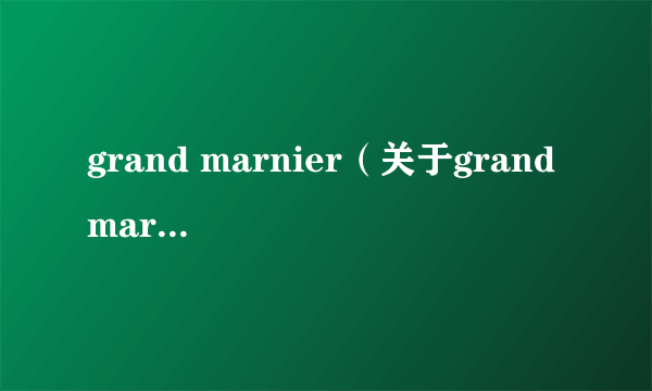 grand marnier（关于grand marnier的介绍）