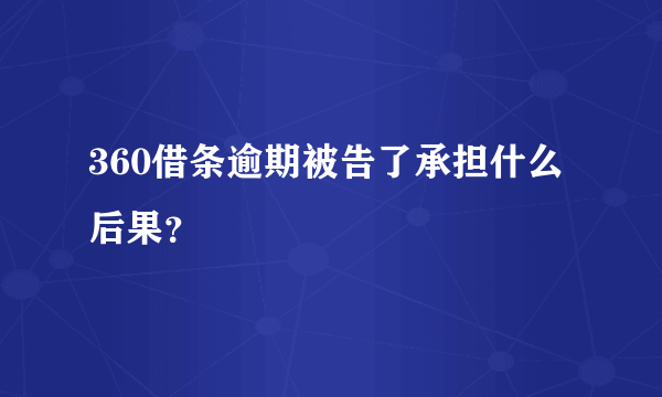 360借条逾期被告了承担什么后果？