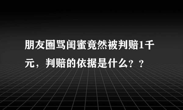 朋友圈骂闺蜜竟然被判赔1千元，判赔的依据是什么？？