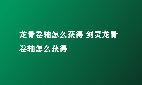 龙骨卷轴怎么获得 剑灵龙骨卷轴怎么获得