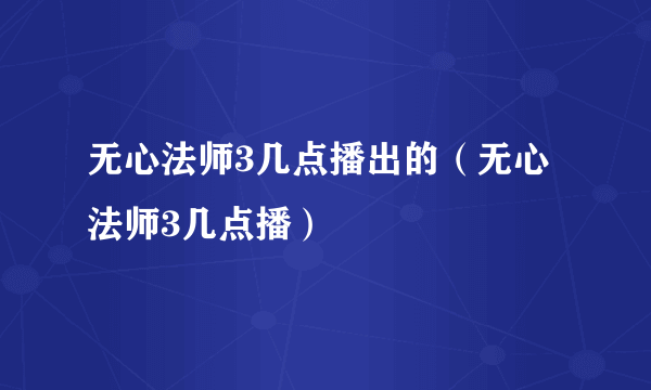 无心法师3几点播出的（无心法师3几点播）