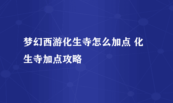 梦幻西游化生寺怎么加点 化生寺加点攻略