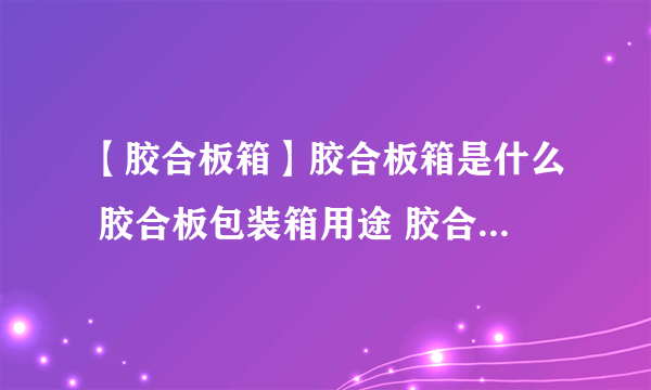 【胶合板箱】胶合板箱是什么 胶合板包装箱用途 胶合板箱优点