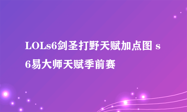 LOLs6剑圣打野天赋加点图 s6易大师天赋季前赛