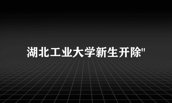 湖北工业大学新生开除