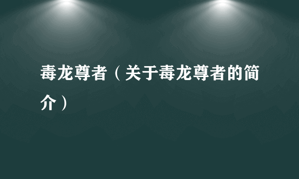 毒龙尊者（关于毒龙尊者的简介）