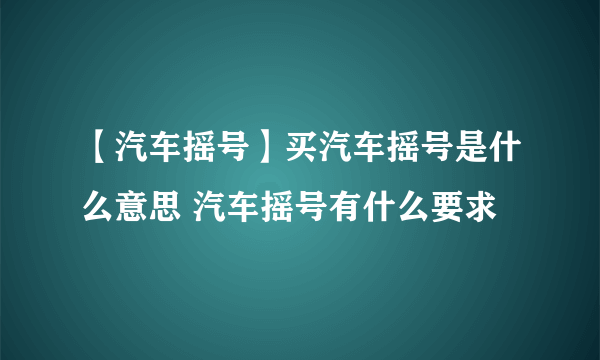 【汽车摇号】买汽车摇号是什么意思 汽车摇号有什么要求