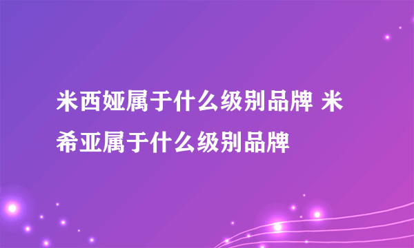 米西娅属于什么级别品牌 米希亚属于什么级别品牌