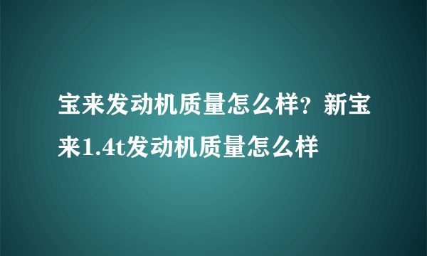 宝来发动机质量怎么样？新宝来1.4t发动机质量怎么样