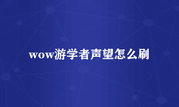 wow游学者声望怎么刷