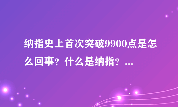 纳指史上首次突破9900点是怎么回事？什么是纳指？-飞外网