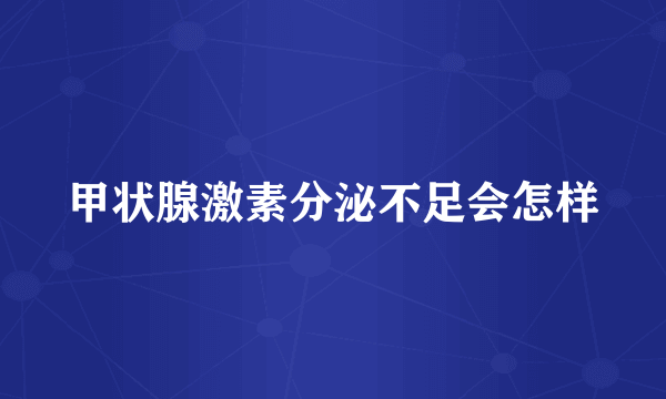 甲状腺激素分泌不足会怎样