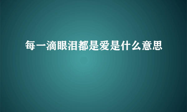 每一滴眼泪都是爱是什么意思