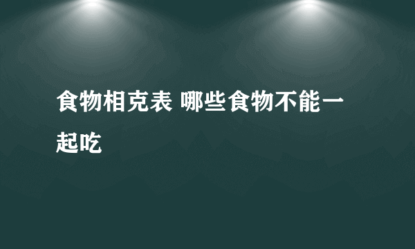 食物相克表 哪些食物不能一起吃