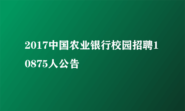 2017中国农业银行校园招聘10875人公告