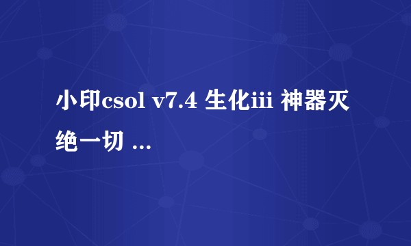 小印csol v7.4 生化iii 神器灭绝一切 ，就是开始要输5个序号，