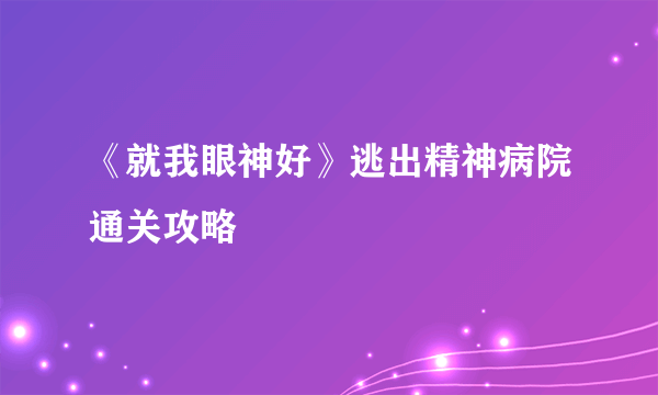 《就我眼神好》逃出精神病院通关攻略