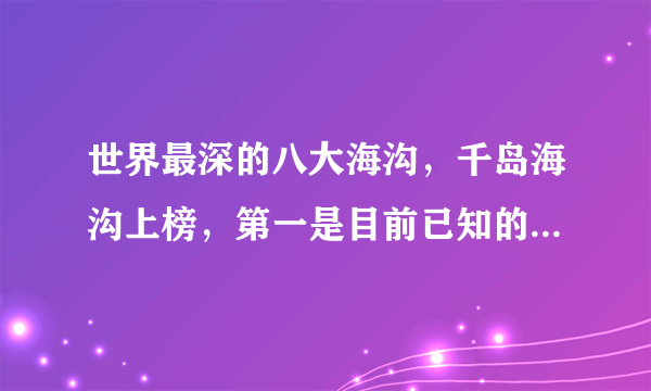 世界最深的八大海沟，千岛海沟上榜，第一是目前已知的海洋最深处