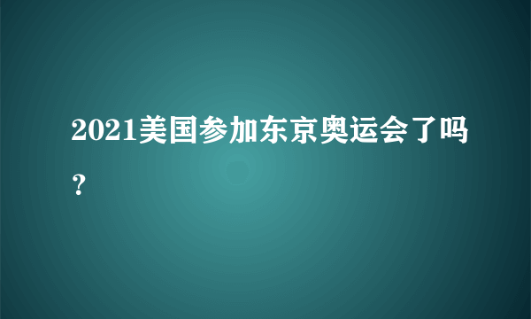 2021美国参加东京奥运会了吗？