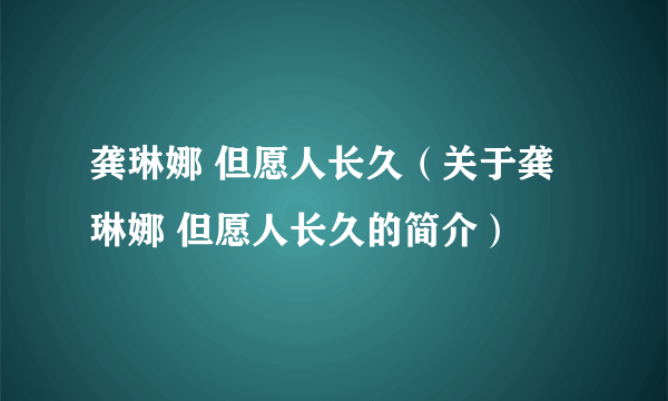 龚琳娜 但愿人长久（关于龚琳娜 但愿人长久的简介）