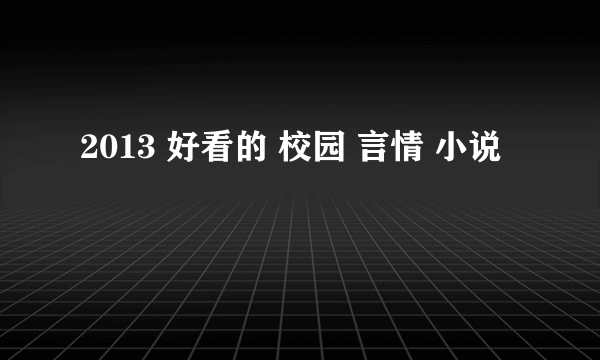 2013 好看的 校园 言情 小说