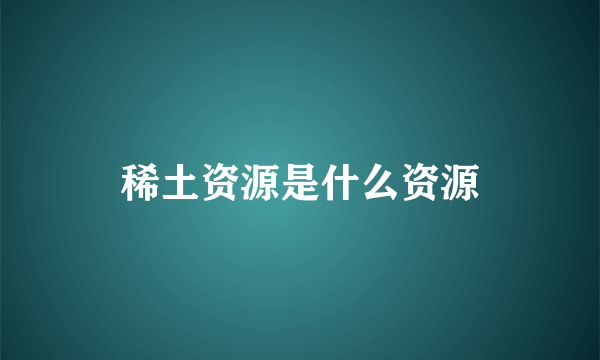 稀土资源是什么资源