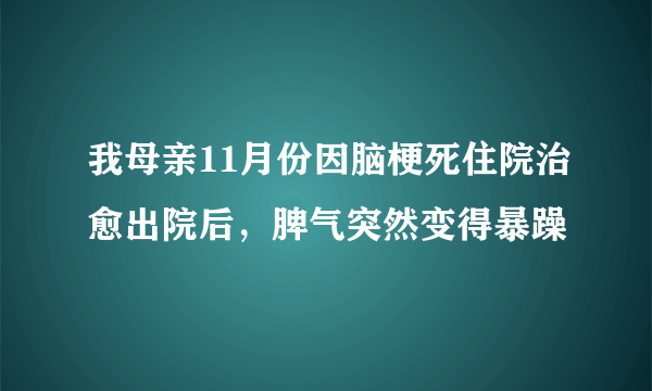 我母亲11月份因脑梗死住院治愈出院后，脾气突然变得暴躁