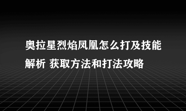 奥拉星烈焰凤凰怎么打及技能解析 获取方法和打法攻略