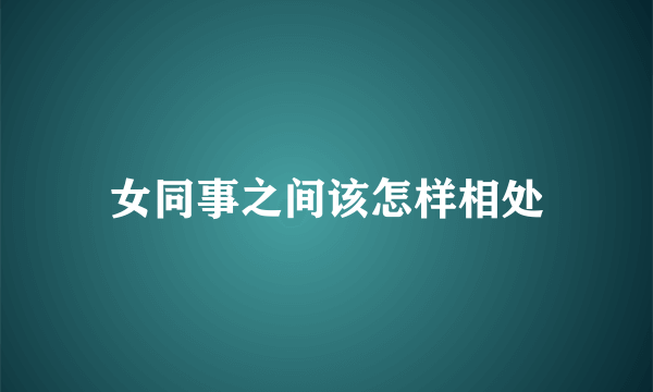 女同事之间该怎样相处