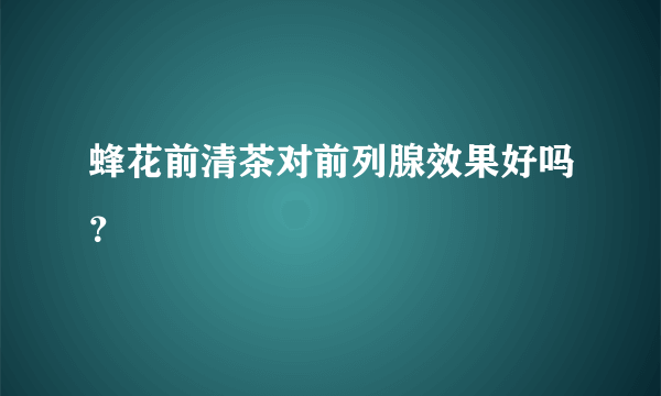 蜂花前清茶对前列腺效果好吗？