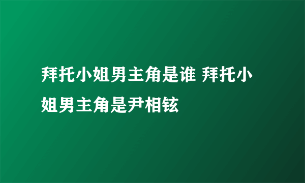 拜托小姐男主角是谁 拜托小姐男主角是尹相铉