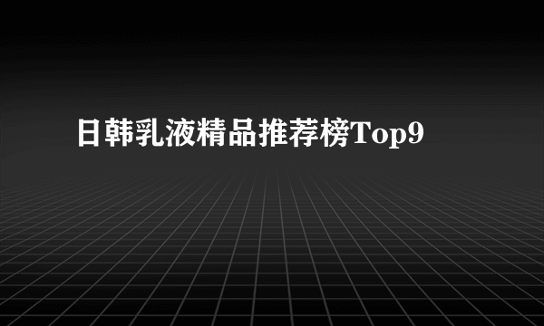 日韩乳液精品推荐榜Top9